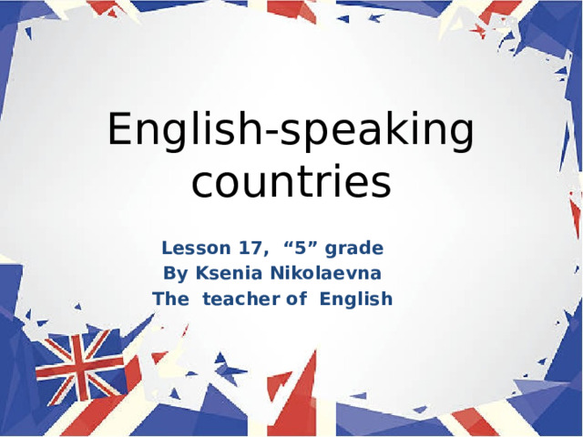 English-speaking countries Lesson 17, “5” grade By Ksenia Nikolaevna The teacher of English 