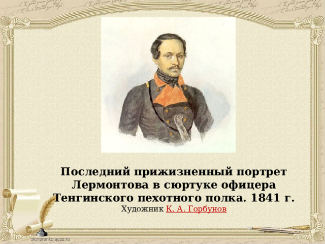 Последний прижизненный портрет Лермонтова в сюртуке офицера Тенгинского пехотного полка. 1841 г. Художник  К. А. Горбунов 