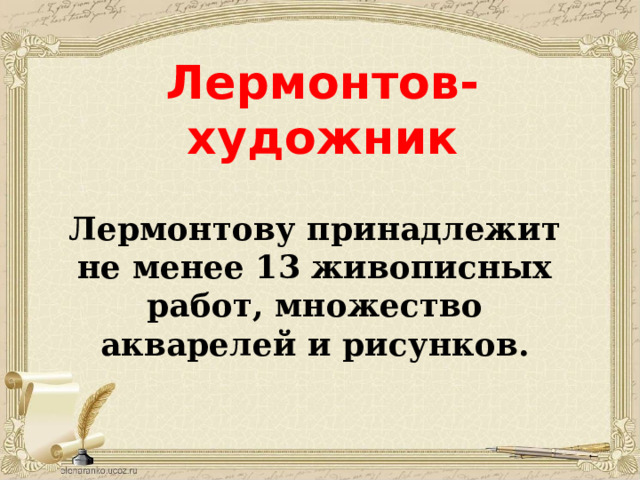 Лермонтов-художник   Лермонтову принадлежит не менее 13 живописных работ, множество акварелей и рисунков. 