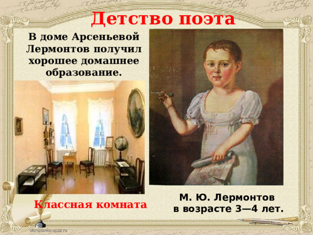 Детство поэта В доме Арсеньевой Лермонтов получил хорошее домашнее образование. М. Ю. Лермонтов  в возрасте 3—4 лет. Классная комната 