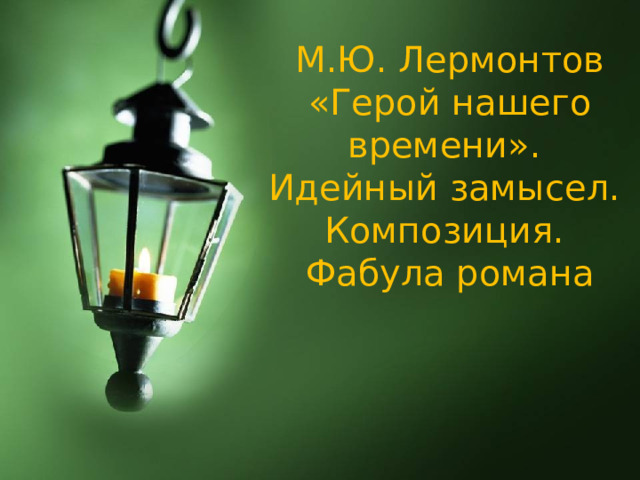 М.Ю. Лермонтов «Герой нашего времени». Идейный замысел. Композиция. Фабула романа 