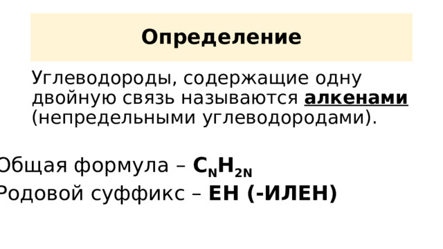 Определение Углеводороды, содержащие одну двойную связь называются алкенами (непредельными углеводородами). Общая формула – С N H 2N Родовой суффикс – ЕН (-ИЛЕН) 