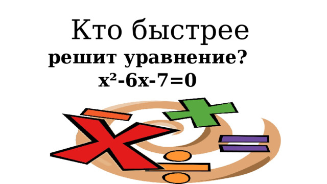  Кто быстрее решит уравнение? x²-6x-7=0 