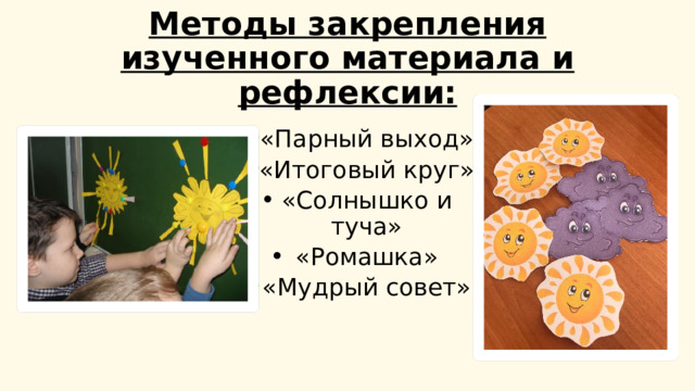 Методы закрепления изученного материала и рефлексии: «Парный выход» «Итоговый круг» «Солнышко и туча» «Ромашка» «Мудрый совет» 