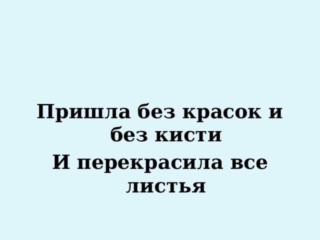 Пришла без красок и без кисти И перекрасила все листья 