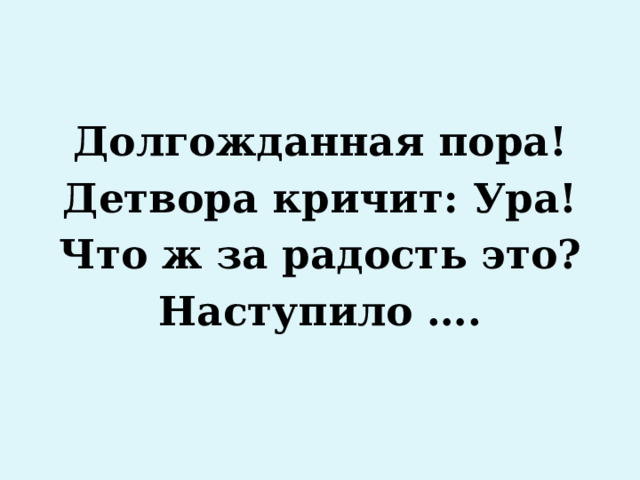 Долгожданная пора! Детвора кричит: Ура! Что ж за радость это? Наступило …. 