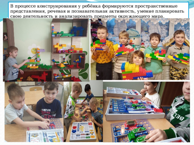 В процессе конструирования у ребёнка формируются пространственные представления, речевая и познавательная активность, умение планировать свою деятельность и анализировать предметы окружающего мира. 