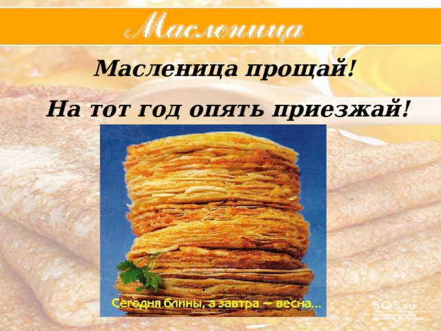 Масленица прощай!  На тот год опять приезжай! 