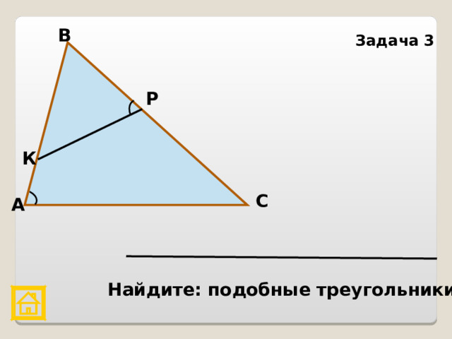 В Задача 3 Р К С А Найдите: подобные треугольники 