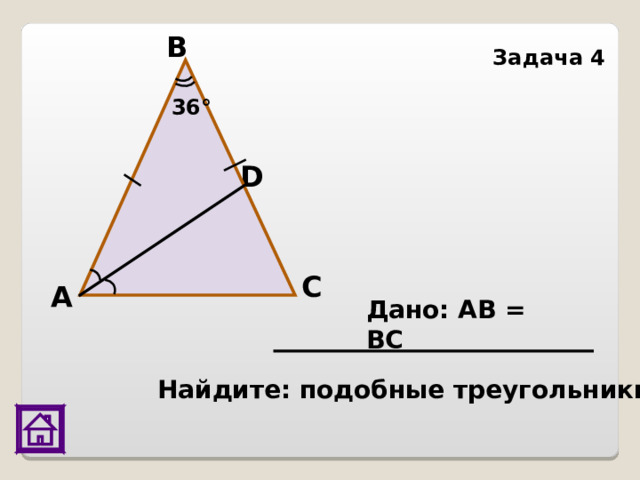 В Задача 4 36° D С А Дано: АВ = ВС   Найдите: подобные треугольники 