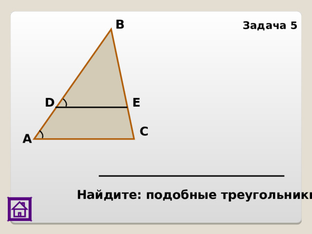 В Задача 5 E D С А Найдите: подобные треугольники 