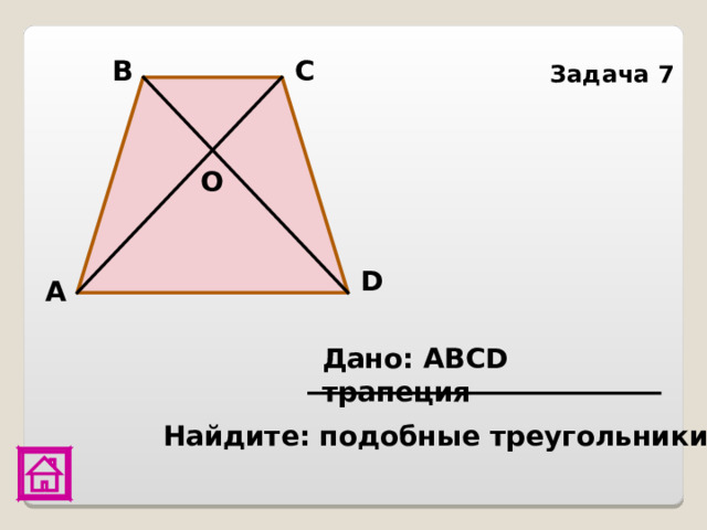 С В Задача 7 О D А Дано: АВС D трапеция Найдите: подобные треугольники    