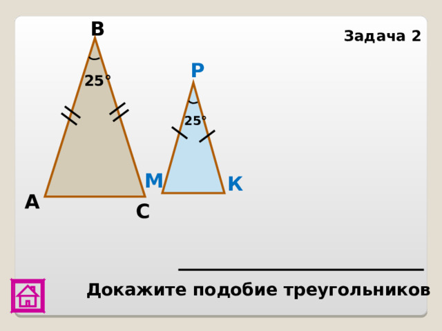 В Задача 2 Р 25° 25° М К А С Докажите подобие треугольников 