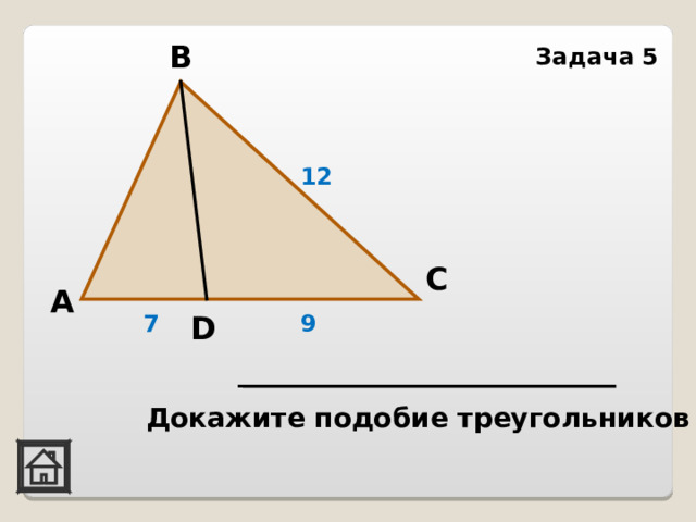 В Задача 5 12 С А D 7 9 Докажите подобие треугольников 