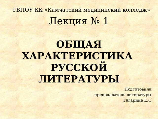 ГБПОУ КК «Камчатский медицинский колледж» Лекция № 1   Общая характеристика  русской литературы Подготовила преподаватель литературы Гагарина Е.С. 
