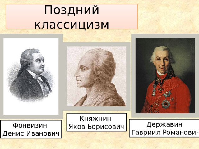 Поздний классицизм Княжнин Яков Борисович Державин Гавриил Романович Фонвизин Денис Иванович 