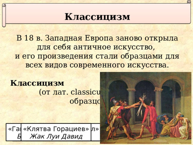 Классицизм В 18 в. Западная Европа заново открыла для себя античное искусство, и его произведения стали образцами для всех видов современного искусства. Классицизм  (от лат. classicus -  образцовый). «Ганимед и Юпитер-орёл» «Клятва Горациев» Бертель Торвальдсен Жак Луи Давид Церковь св. Магдалины.  Александр Виньон 