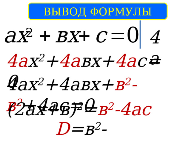 ВЫВОД ФОРМУЛЫ 4а 4а х 2 + 4а вх+ 4а с=0 4ах 2 +4авх+ в 2 -в 2 +4ас=0 (2ах+в) 2 = в 2 -4ас D =в 2 -4ас 