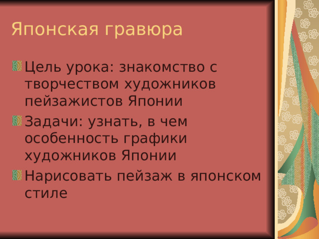 Японская гравюра Цель урока: знакомство с творчеством художников пейзажистов Японии Задачи: узнать, в чем особенность графики художников Японии Нарисовать пейзаж в японском стиле 