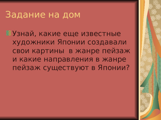 Задание на дом Узнай, какие еще известные художники Японии создавали свои картины в жанре пейзаж и какие направления в жанре пейзаж существуют в Японии? 
