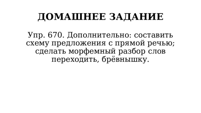 ДОМАШНЕЕ ЗАДАНИЕ Упр. 670. Дополнительно: составить схему предложения с прямой речью; сделать морфемный разбор слов переходить, брёвнышку. 