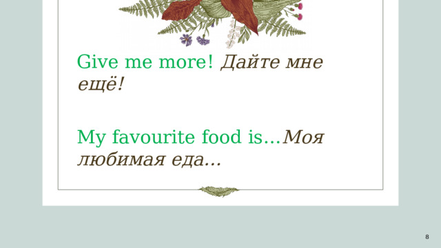 Give me more! Дайте мне ещё!  My favourite food is… Моя любимая еда… 1 1 