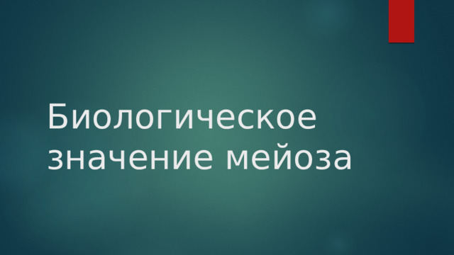 Биологическое значение мейоза 