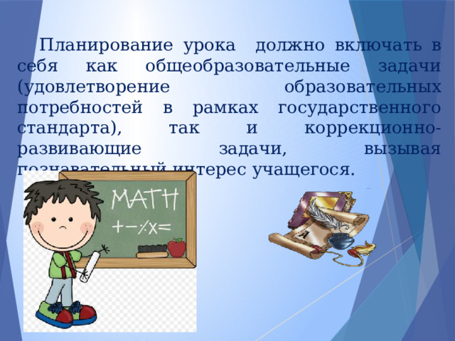  Планирование урока должно включать в себя как общеобразовательные задачи (удовлетворение образовательных потребностей в рамках государственного стандарта), так и коррекционно-развивающие задачи, вызывая познавательный интерес учащегося. 