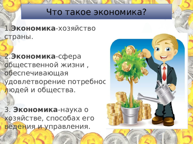 Что такое экономика? 1. Экономика -хозяйство страны.  2. Экономика -сфера общественной жизни , обеспечивающая удовлетворение потребностей людей и общества.  3. Экономика -наука о хозяйстве, способах его ведения и управления. 