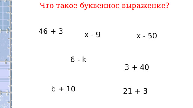 Что такое буквенное выражение? 46 + 3 x - 9 х - 50 6 - k 3 + 40 b + 10 21 + 3 