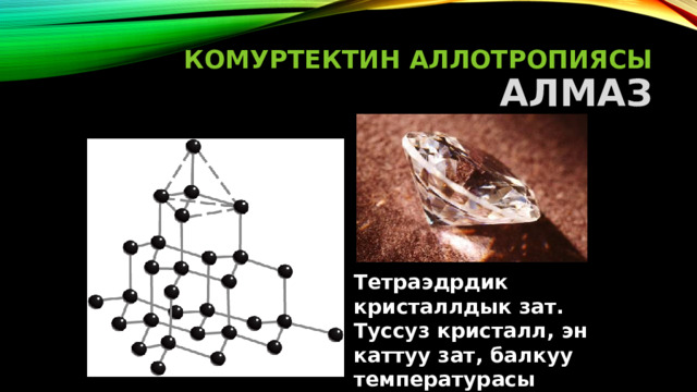 Комуртектин Аллотропиясы  Алмаз Тетраэдрдик кристаллдык зат. Туссуз кристалл, эн каттуу зат, балкуу температурасы t=3730C 