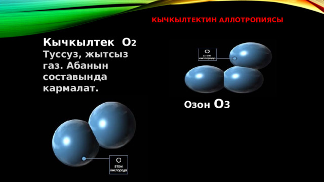 Кычкылтектин Аллотропиясы    Кычкылтек  O 2  Туссуз, жытсыз газ. Абанын составында кармалат.  Озон O 3 