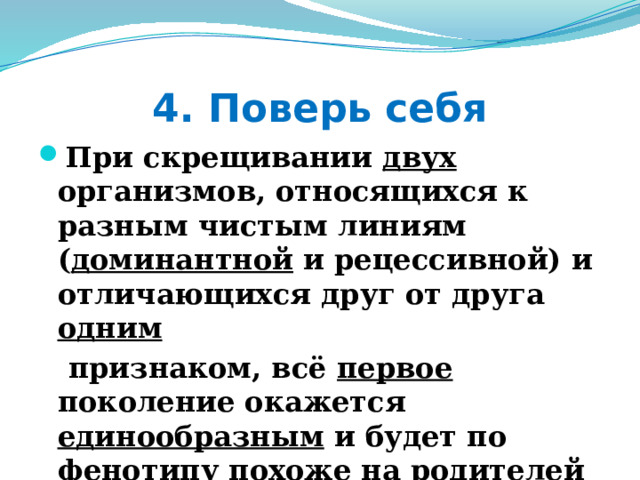 4. Поверь себя При скрещивании двух организмов, относящихся к разным чистым линиям ( доминантной и рецессивной) и отличающихся друг от друга одним  признаком, всё первое поколение окажется единообразным и будет по фенотипу похоже на родителей 