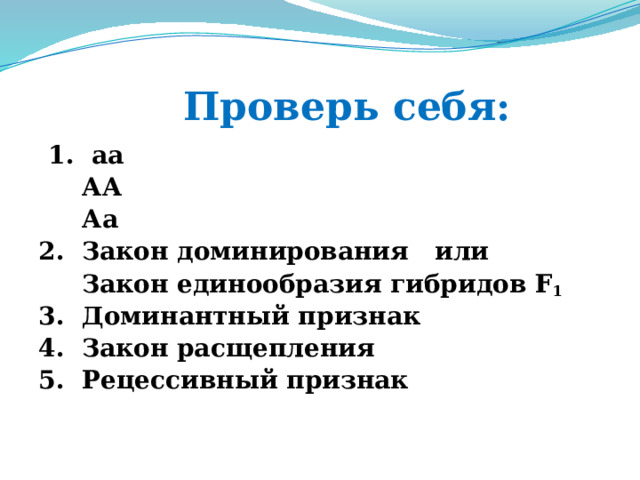  Проверь себя:  1. аа  АА  Аа 2. Закон доминирования или  Закон единообразия гибридов F 1 3. Доминантный признак 4. Закон расщепления 5. Рецессивный признак  