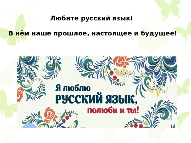 Любите русский язык!   В нём наше прошлое, настоящее и будущее! 