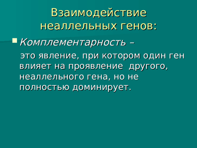 Взаимодействие неаллельных генов: Комплементарность –   это явление, при котором один ген влияет на проявление другого, неаллельного гена, но не полностью доминирует. 