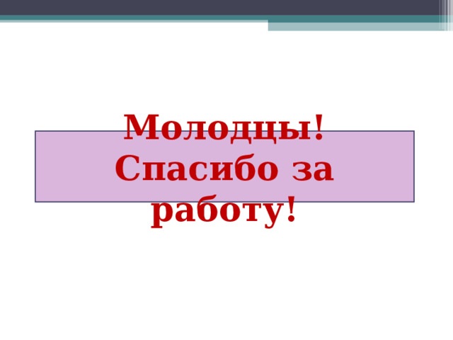 Молодцы! Спасибо за работу! 