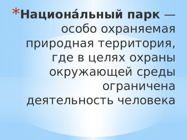 Национа́льный   парк  — особо охраняемая природная территория, где в целях охраны окружающей среды ограничена деятельность человека 