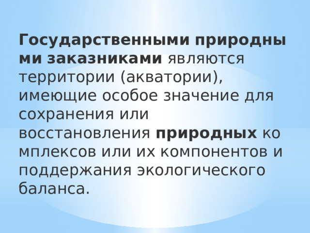  Государственными   природными   заказниками  являются территории (акватории), имеющие особое значение для сохранения или восстановления  природных  комплексов или их компонентов и поддержания экологического баланса. 