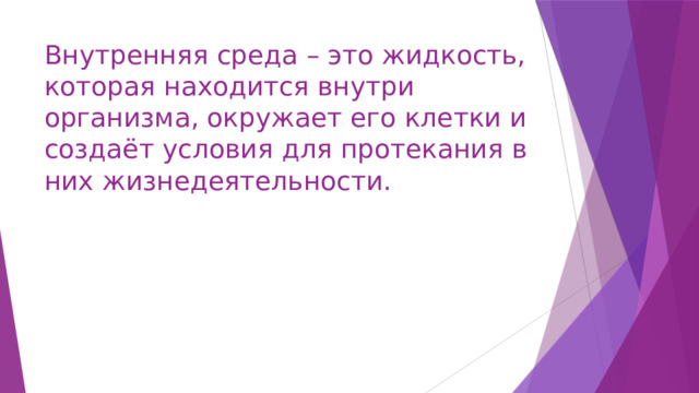 Внутренняя среда – это жидкость, которая находится внутри организма, окружает его клетки и создаёт условия для протекания в них жизнедеятельности. 