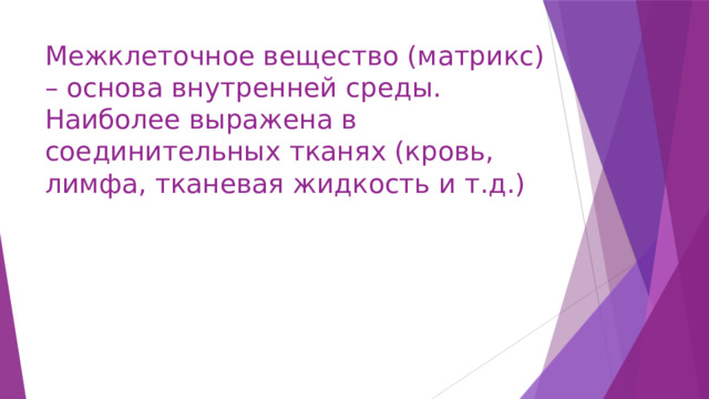 Межклеточное вещество (матрикс) – основа внутренней среды.  Наиболее выражена в соединительных тканях (кровь, лимфа, тканевая жидкость и т.д.) 