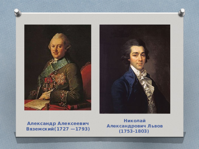 Александр Алексеевич Вяземский(1727 —1793) Николай Александрович Львов (1753-1803) 