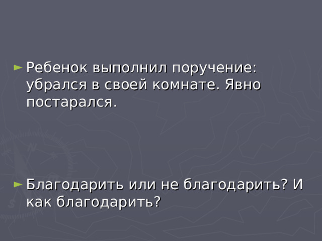 Ребенок выполнил поручение: убрался в своей комнате. Явно постарался.    Благодарить или не благодарить? И как благодарить?  