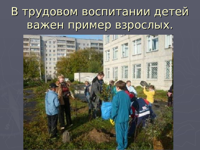 В трудовом воспитании детей важен пример взрослых. 