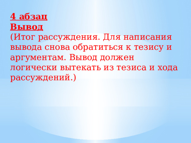 4 абзац Вывод (Итог рассуждения. Для написания вывода снова обратиться к тезису и аргументам. Вывод должен логически вытекать из тезиса и хода рассуждений.) 