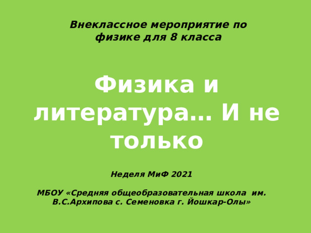 Внеклассное мероприятие по физике для 8 класса Физика и литература… И не только Неделя МиФ 2021  МБОУ «Средняя общеобразовательная школа им. В.С.Архипова с. Семеновка г. Йошкар-Олы» 