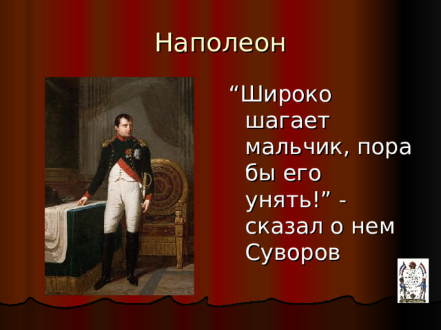 Наполеон “ Широко шагает мальчик, пора бы его унять!” - сказал о нем Суворов  
