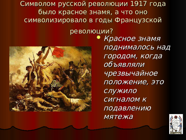 Символом русской революции 1917 года было красное знамя, а что оно символизировало в годы Французской революции?  Красное знамя поднималось над городом, когда объявляли чрезвычайное положение, это служило сигналом к подавлению мятежа  