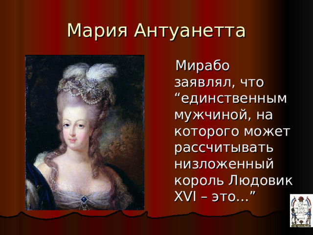 Мария Антуанетта  Мирабо заявлял, что “единственным мужчиной, на которого может рассчитывать низложенный король Людовик XVI – это…”  