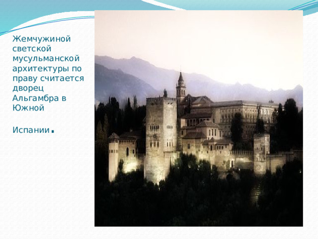 Жемчужиной светской мусульманской архитектуры по праву считается дворец Альгамбра в Южной Испании . 